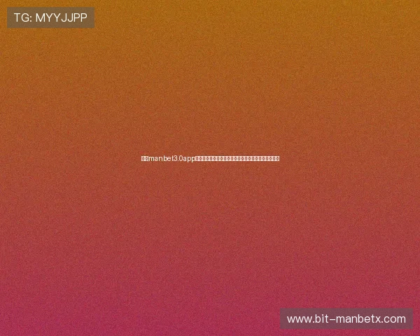 万博manbet3.0app下载苹果版官方渠道，轻松畅享无限体育赛事投注乐趣